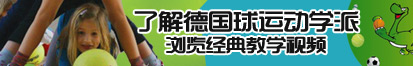 男人的坤坤插进女人的阴道宝的视频了解德国球运动学派，浏览经典教学视频。